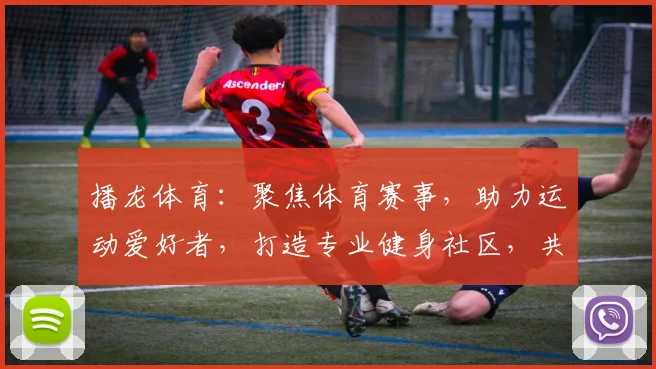 播龙体育：聚焦体育赛事，助力运动爱好者，打造专业健身社区，共享运动乐趣，尽在播龙