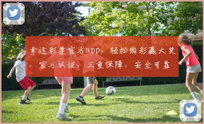 幸运彩票官方app，轻松购彩赢大奖，官方认证，三重保障，安全可靠，不容错过，惊喜连连