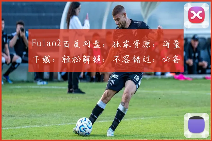 Fulao2百度网盘，独家资源，海量下载，轻松解锁，不容错过，必备神器