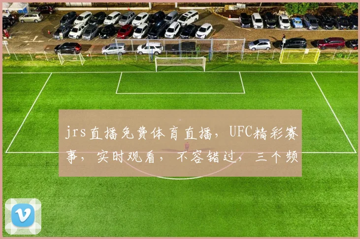 jrs直播免费体育直播，UFC精彩赛事，实时观看，不容错过，三个频道，尽享视听盛宴