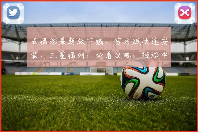 五福彩最新版下载，官方版快速安装，三重福利，必看攻略，轻松中奖，快来体验