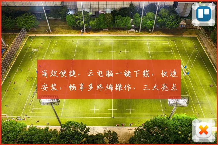 高效便捷，云电脑一键下载，快速安装，畅享多终端操作，三大亮点一网打尽