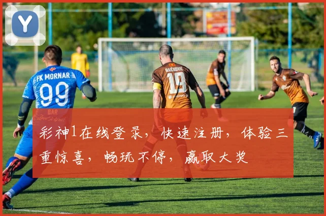彩神1在线登录，快速注册，体验三重惊喜，畅玩不停，赢取大奖