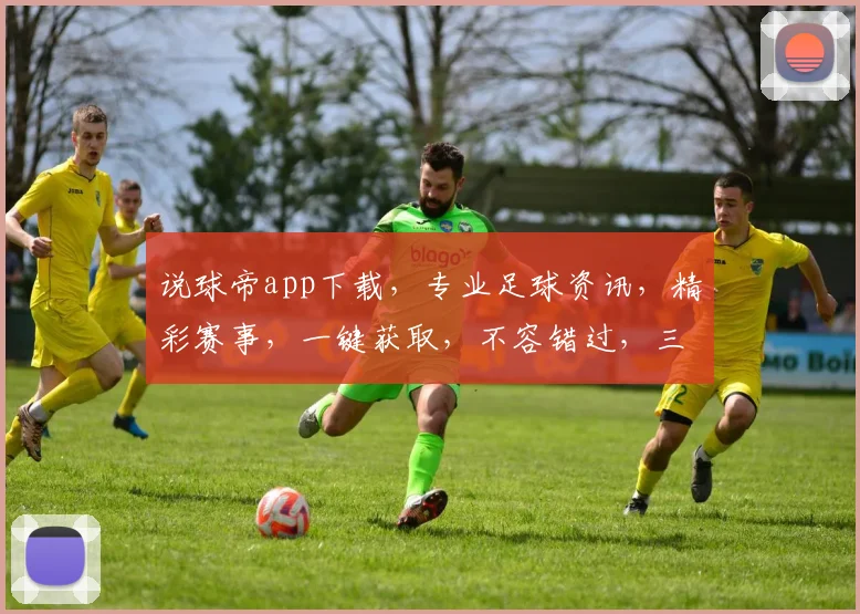 说球帝app下载，专业足球资讯，精彩赛事，一键获取，不容错过，三步轻松下载